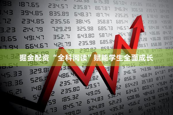 掘金配资 “全科阅读”赋能学生全面成长