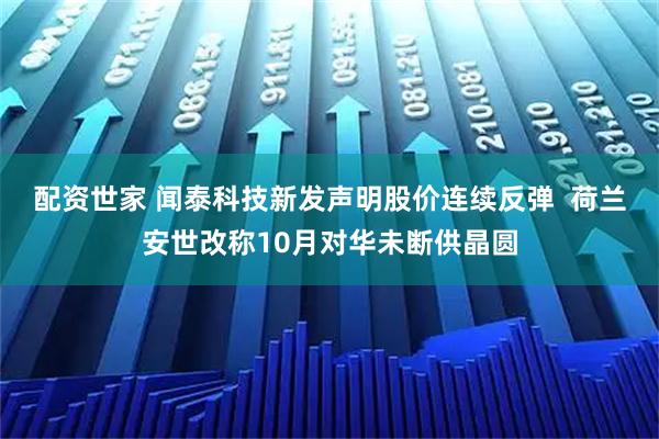 配资世家 闻泰科技新发声明股价连续反弹  荷兰安世改称10月对华未断供晶圆
